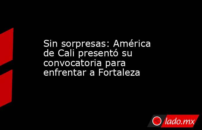 Sin sorpresas: América de Cali presentó su convocatoria para enfrentar a Fortaleza. Noticias en tiempo real