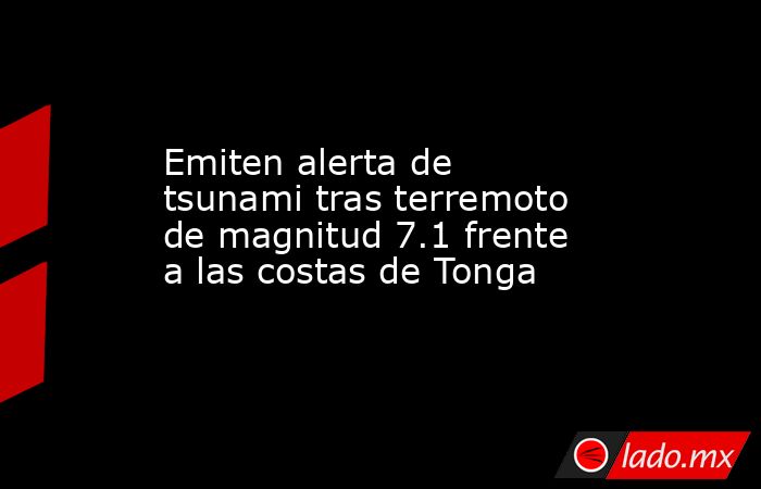 Emiten alerta de tsunami tras terremoto de magnitud 7.1 frente a las costas de Tonga. Noticias en tiempo real