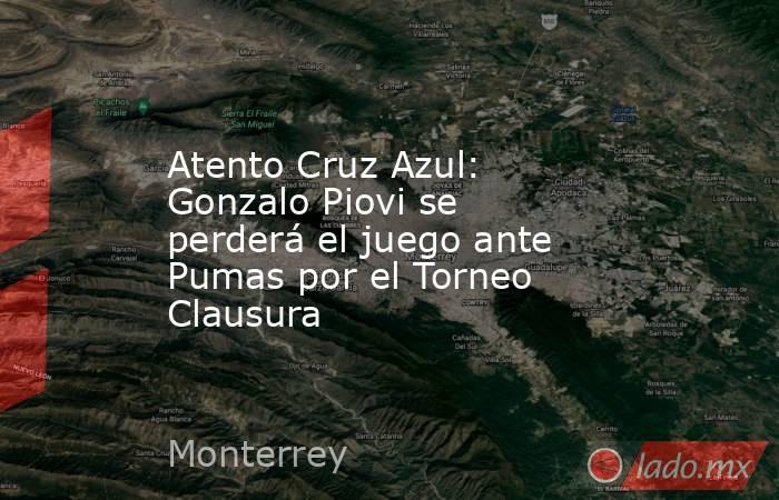 Atento Cruz Azul: Gonzalo Piovi se perderá el juego ante Pumas por el Torneo Clausura. Noticias en tiempo real