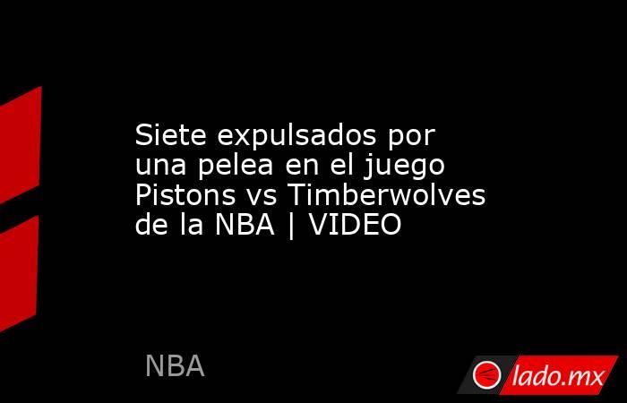Siete expulsados por una pelea en el juego Pistons vs Timberwolves de la NBA | VIDEO. Noticias en tiempo real