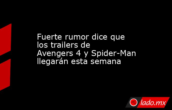 Fuerte rumor dice que los trailers de Avengers 4 y Spider-Man llegarán esta semana. Noticias en tiempo real