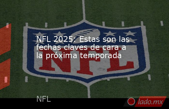NFL 2025: Estas son las fechas claves de cara a la próxima temporada. Noticias en tiempo real