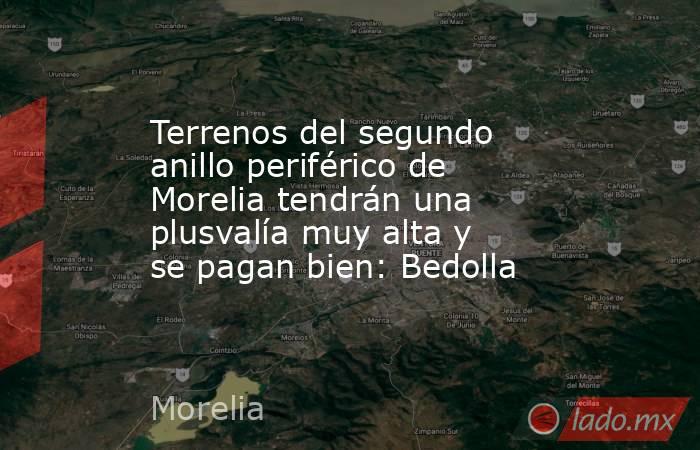 Terrenos del segundo anillo periférico de Morelia tendrán una plusvalía muy alta y se pagan bien: Bedolla. Noticias en tiempo real