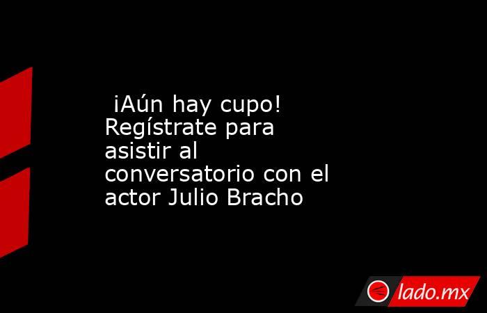  ¡Aún hay cupo! Regístrate para asistir al conversatorio con el actor Julio Bracho. Noticias en tiempo real