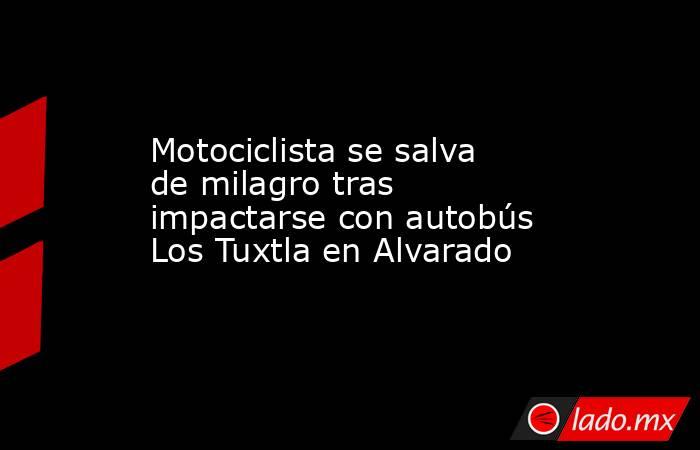 Motociclista se salva de milagro tras impactarse con autobús Los Tuxtla en Alvarado. Noticias en tiempo real