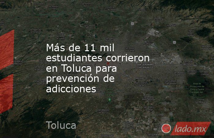 Más de 11 mil estudiantes corrieron en Toluca para prevención de adicciones. Noticias en tiempo real