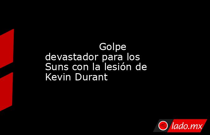                                                                                                                 Golpe devastador para los Suns con la lesión de Kevin Durant                                                                                   . Noticias en tiempo real