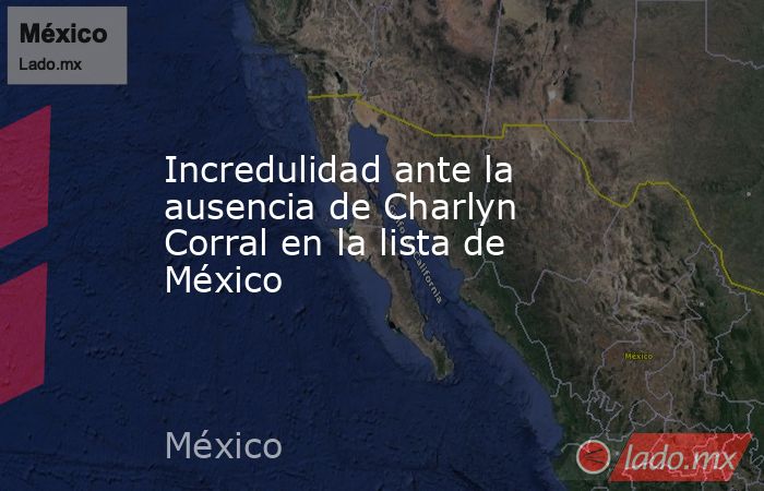                                                                                                Incredulidad ante la ausencia de Charlyn Corral en la lista de México                                                                                           . Noticias en tiempo real