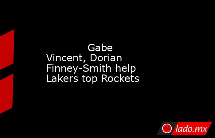             Gabe Vincent, Dorian Finney-Smith help Lakers top Rockets        . Noticias en tiempo real