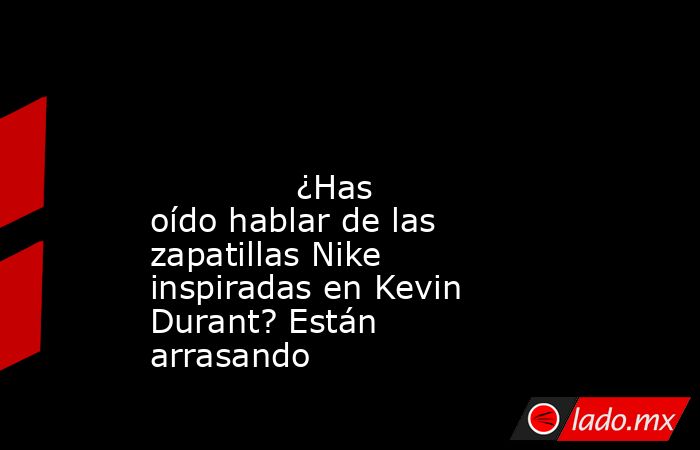                                                                                                                                      ¿Has oído hablar de las zapatillas Nike inspiradas en Kevin Durant? Están arrasando                                       . Noticias en tiempo real
