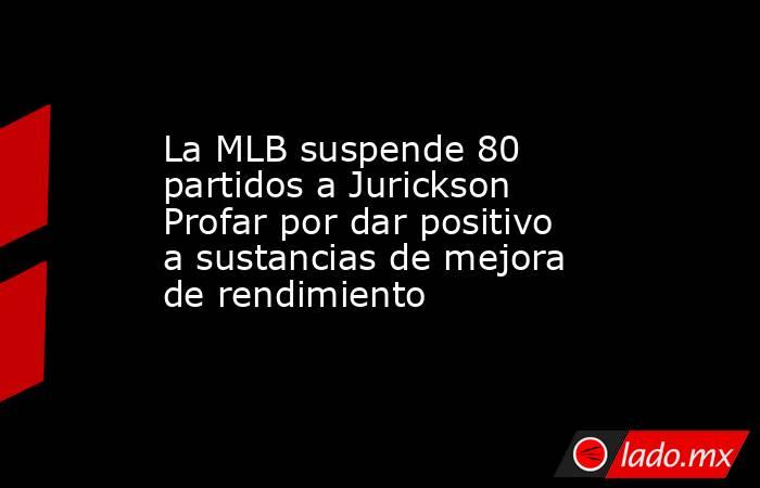 La MLB suspende 80 partidos a Jurickson Profar por dar positivo a sustancias de mejora de rendimiento. Noticias en tiempo real