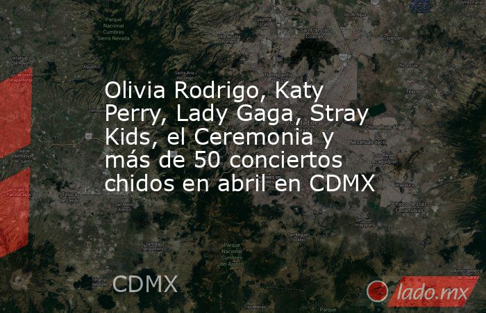 Olivia Rodrigo, Katy Perry, Lady Gaga, Stray Kids, el Ceremonia y más de 50 conciertos chidos en abril en CDMX. Noticias en tiempo real