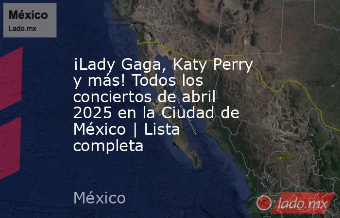 ¡Lady Gaga, Katy Perry y más! Todos los conciertos de abril 2025 en la Ciudad de México | Lista completa. Noticias en tiempo real
