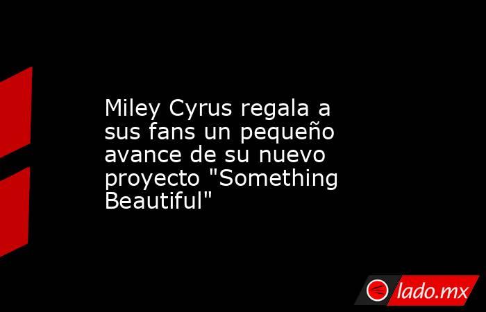                                                                                             Miley Cyrus regala a sus fans un pequeño avance de su nuevo proyecto 