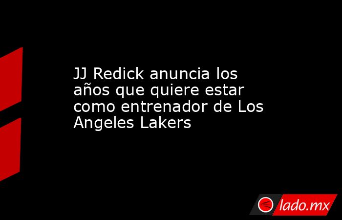 JJ Redick anuncia los años que quiere estar como entrenador de Los Angeles Lakers . Noticias en tiempo real