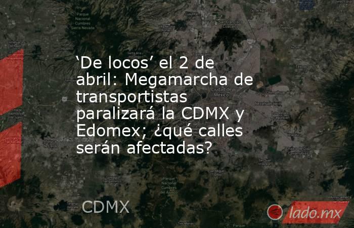 ‘De locos’ el 2 de abril: Megamarcha de transportistas paralizará la CDMX y Edomex; ¿qué calles serán afectadas?. Noticias en tiempo real