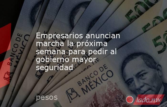Empresarios anuncian marcha la próxima semana para pedir al gobierno mayor seguridad. Noticias en tiempo real