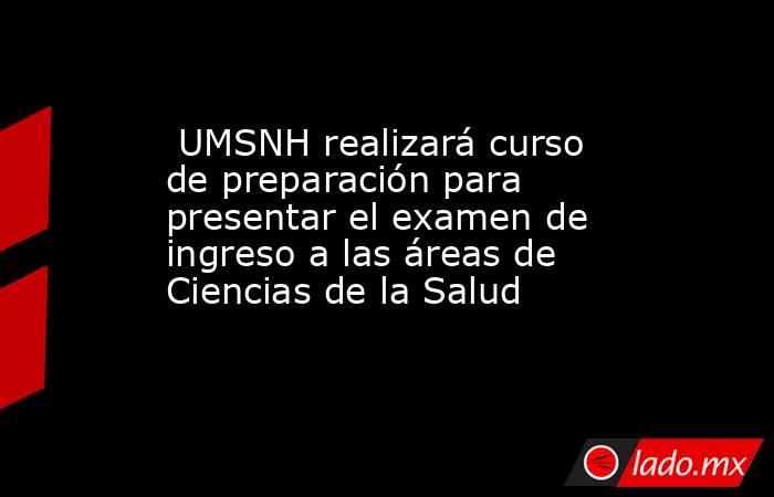  UMSNH realizará curso de preparación para presentar el examen de ingreso a las áreas de Ciencias de la Salud. Noticias en tiempo real