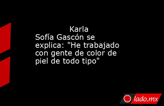                                                                                      Karla Sofía Gascón se explica: 