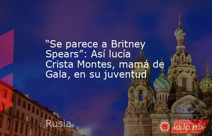 “Se parece a Britney Spears”: Así lucía Crista Montes, mamá de Gala, en su juventud. Noticias en tiempo real