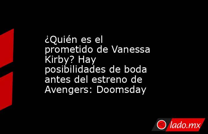 ¿Quién es el prometido de Vanessa Kirby? Hay posibilidades de boda antes del estreno de Avengers: Doomsday. Noticias en tiempo real