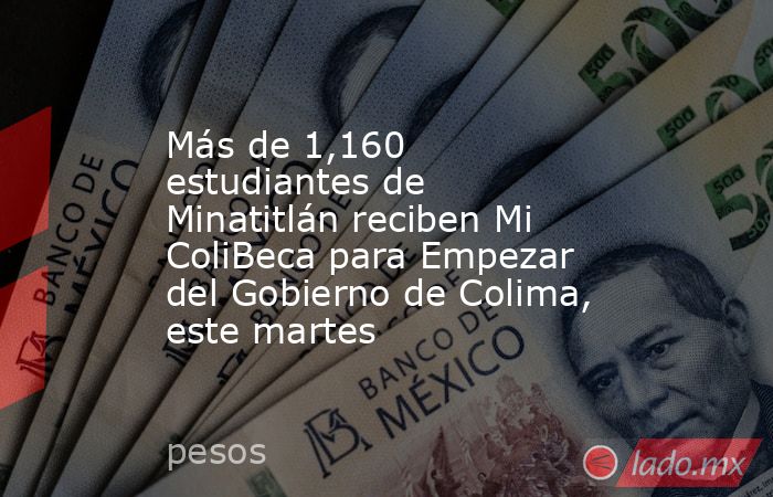 Más de 1,160 estudiantes de Minatitlán reciben Mi ColiBeca para Empezar del Gobierno de Colima, este martes. Noticias en tiempo real