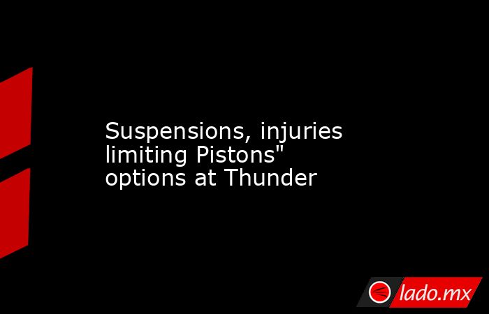             Suspensions, injuries limiting Pistons