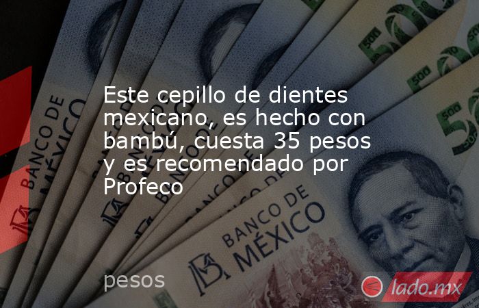 Este cepillo de dientes mexicano, es hecho con bambú, cuesta 35 pesos y es recomendado por Profeco. Noticias en tiempo real