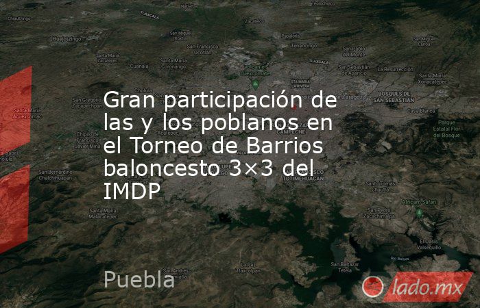 Gran participación de las y los poblanos en el Torneo de Barrios baloncesto 3×3 del IMDP. Noticias en tiempo real