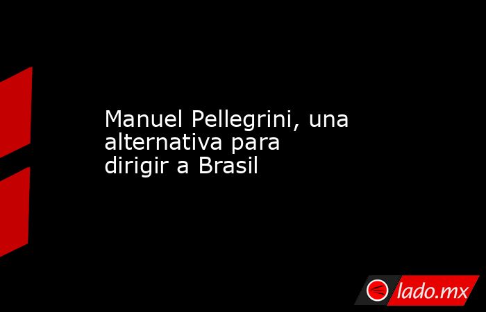 Manuel Pellegrini, una alternativa para dirigir a Brasil. Noticias en tiempo real