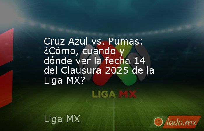 Cruz Azul vs. Pumas: ¿Cómo, cuándo y dónde ver la fecha 14 del Clausura 2025 de la Liga MX?. Noticias en tiempo real