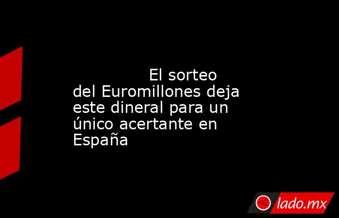                                                                                                               El sorteo del Euromillones deja este dineral para un único acertante en España                                                                   . Noticias en tiempo real