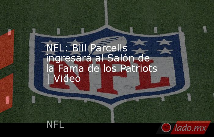 NFL: Bill Parcells ingresará al Salón de la Fama de los Patriots | Video. Noticias en tiempo real