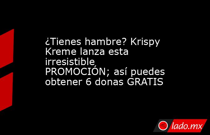 ¿Tienes hambre? Krispy Kreme lanza esta irresistible PROMOCIÓN; así puedes obtener 6 donas GRATIS. Noticias en tiempo real