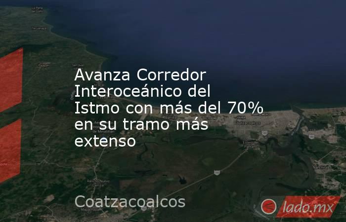 Avanza Corredor Interoceánico del Istmo con más del 70% en su tramo más extenso. Noticias en tiempo real