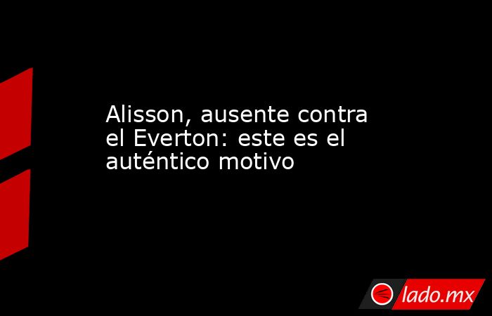                                                                                              Alisson, ausente contra el Everton: este es el auténtico motivo                                                                                         . Noticias en tiempo real