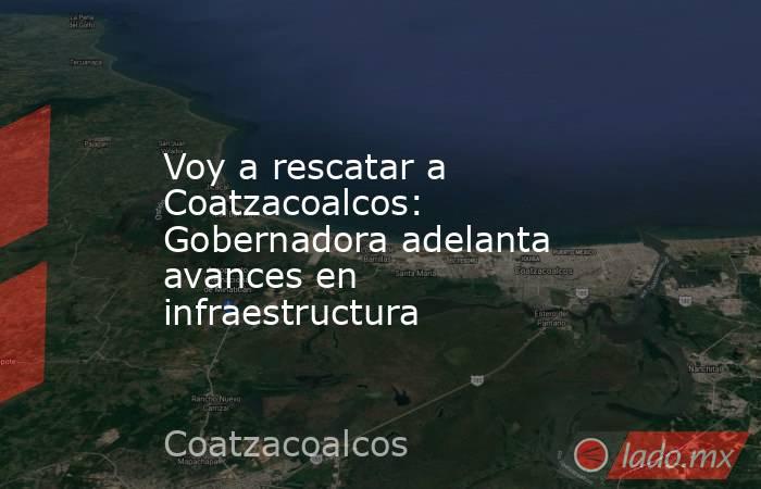 Voy a rescatar a Coatzacoalcos: Gobernadora adelanta avances en infraestructura. Noticias en tiempo real
