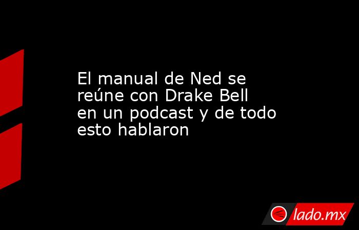 El manual de Ned se reúne con Drake Bell en un podcast y de todo esto hablaron. Noticias en tiempo real