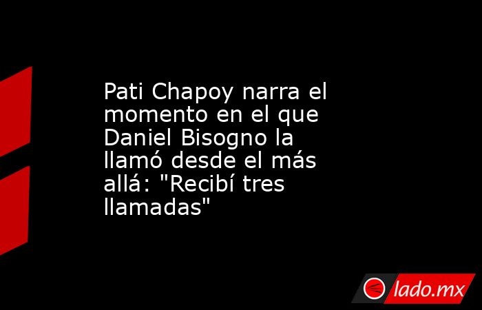 Pati Chapoy narra el momento en el que Daniel Bisogno la llamó desde el más allá: 