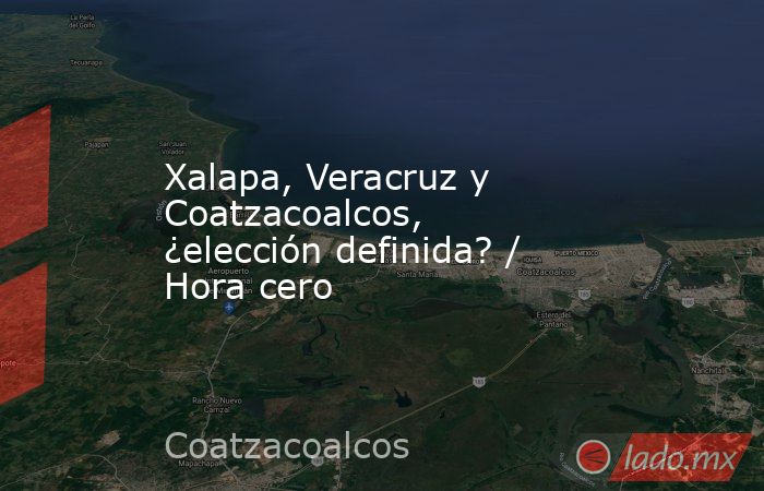 Xalapa, Veracruz y Coatzacoalcos, ¿elección definida? / Hora cero. Noticias en tiempo real