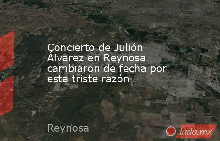 Concierto de Julión Álvarez en Reynosa cambiaron de fecha por esta triste razón. Noticias en tiempo real