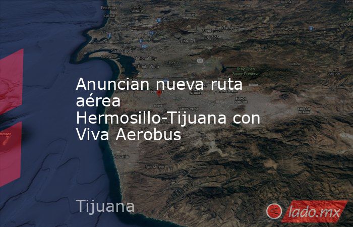 Anuncian nueva ruta aérea Hermosillo-Tijuana con Viva Aerobus. Noticias en tiempo real