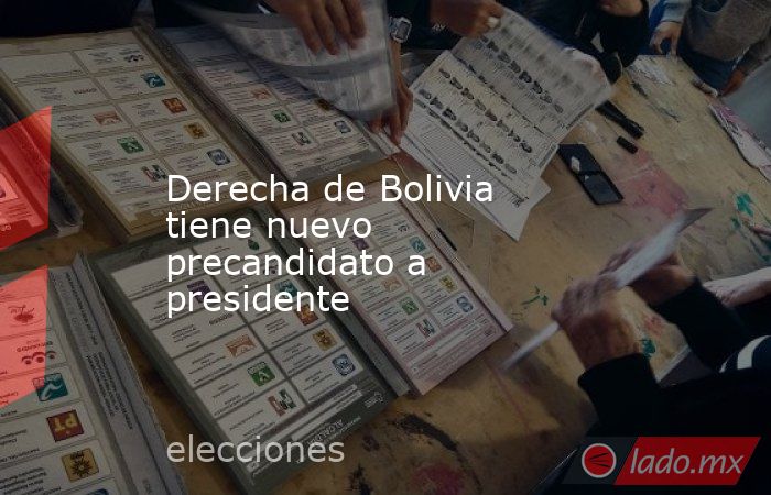 Derecha de Bolivia tiene nuevo precandidato a presidente. Noticias en tiempo real