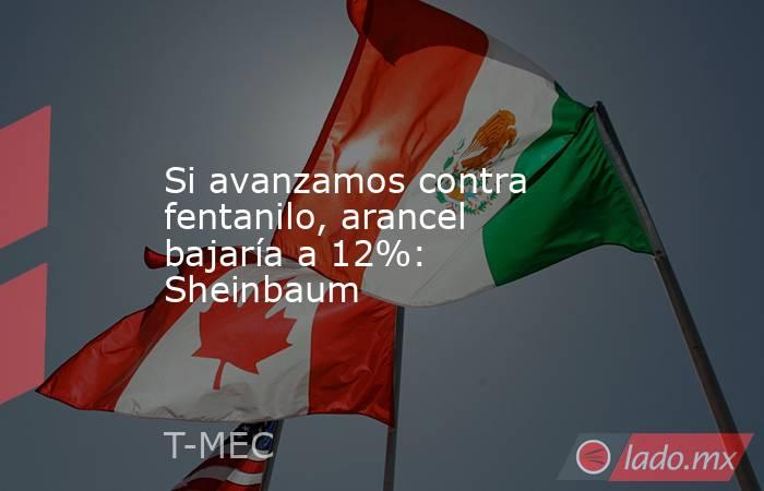 Si avanzamos contra fentanilo, arancel bajaría a 12%: Sheinbaum. Noticias en tiempo real