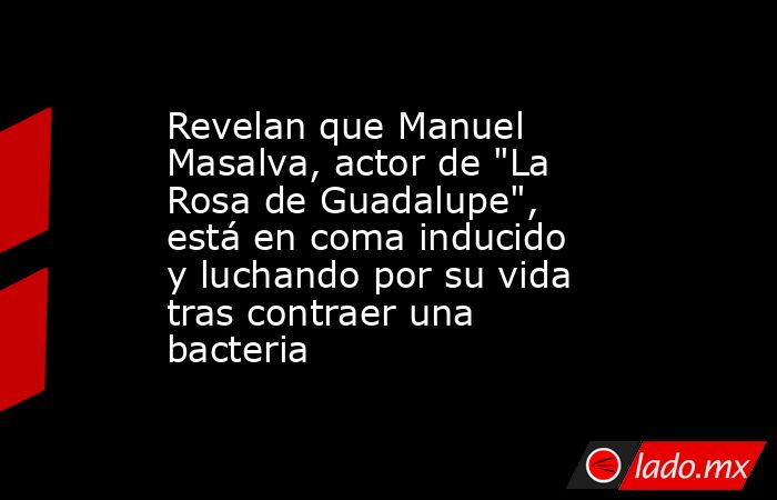 Revelan que Manuel Masalva, actor de 