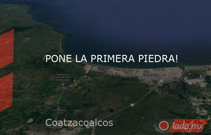 PONE LA PRIMERA PIEDRA!. Noticias en tiempo real