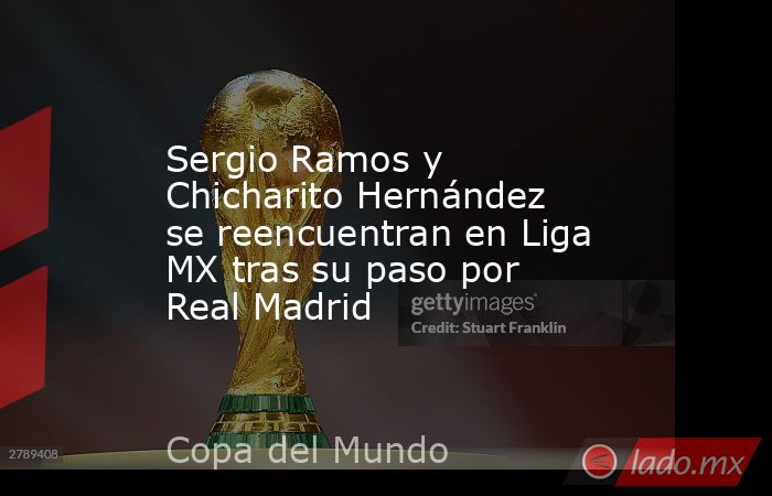 Sergio Ramos y Chicharito Hernández se reencuentran en Liga MX tras su paso por Real Madrid. Noticias en tiempo real