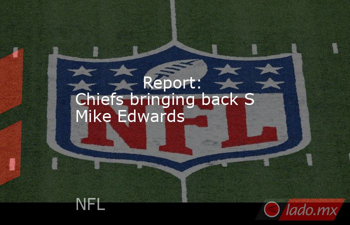             Report: Chiefs bringing back S Mike Edwards        . Noticias en tiempo real