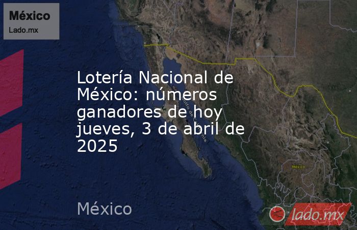 Lotería Nacional de México: números ganadores de hoy jueves, 3 de abril de 2025. Noticias en tiempo real