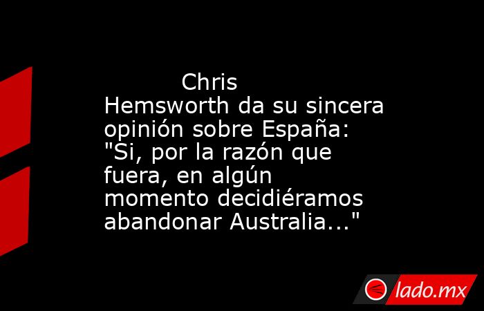                                                                                   Chris Hemsworth da su sincera opinión sobre España: 
